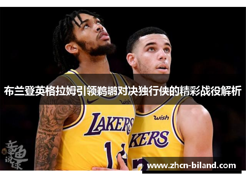 布兰登英格拉姆引领鹈鹕对决独行侠的精彩战役解析