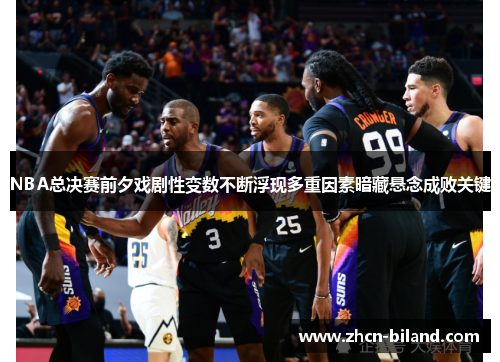 NBA总决赛前夕戏剧性变数不断浮现多重因素暗藏悬念成败关键