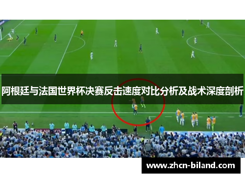 阿根廷与法国世界杯决赛反击速度对比分析及战术深度剖析