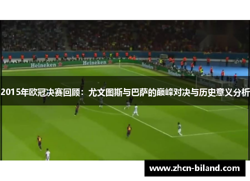 2015年欧冠决赛回顾：尤文图斯与巴萨的巅峰对决与历史意义分析