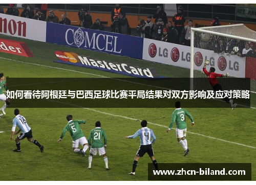 如何看待阿根廷与巴西足球比赛平局结果对双方影响及应对策略