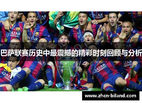 巴萨联赛历史中最震撼的精彩时刻回顾与分析