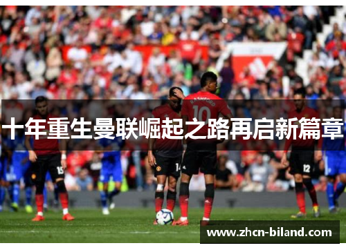 十年重生曼联崛起之路再启新篇章