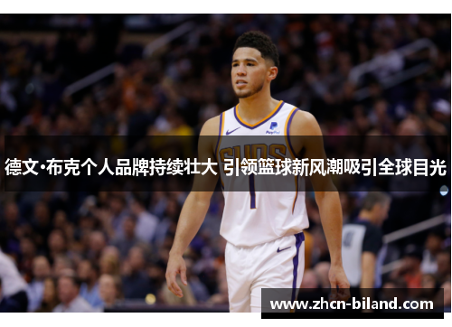 德文·布克个人品牌持续壮大 引领篮球新风潮吸引全球目光