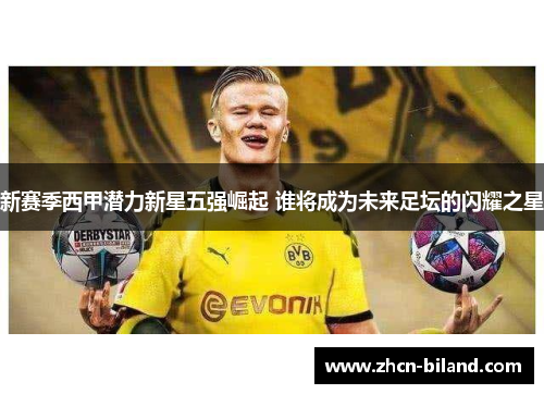 新赛季西甲潜力新星五强崛起 谁将成为未来足坛的闪耀之星