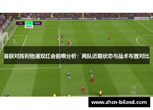 曼联对阵利物浦双红会前瞻分析：两队近期状态与战术布置对比