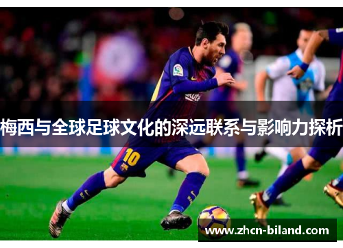 梅西与全球足球文化的深远联系与影响力探析