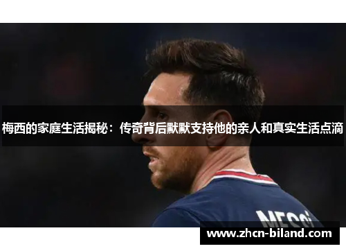 梅西的家庭生活揭秘：传奇背后默默支持他的亲人和真实生活点滴