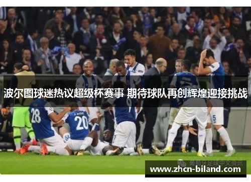 波尔图球迷热议超级杯赛事 期待球队再创辉煌迎接挑战