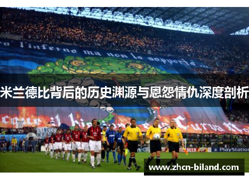 米兰德比背后的历史渊源与恩怨情仇深度剖析