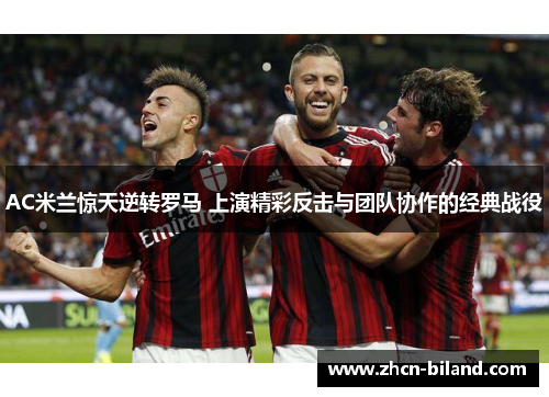 AC米兰惊天逆转罗马 上演精彩反击与团队协作的经典战役