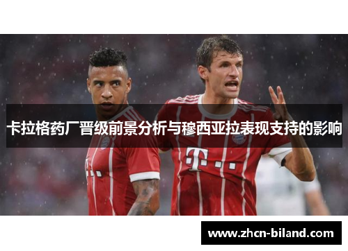 卡拉格药厂晋级前景分析与穆西亚拉表现支持的影响