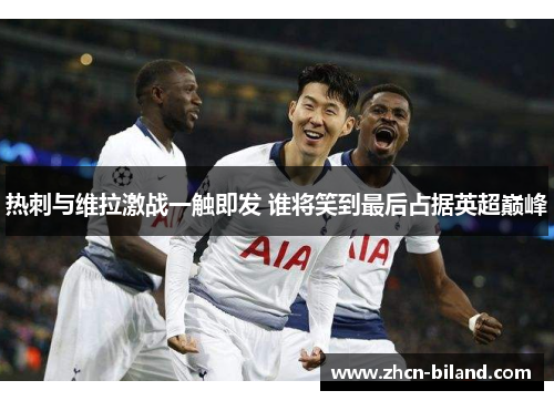 热刺与维拉激战一触即发 谁将笑到最后占据英超巅峰