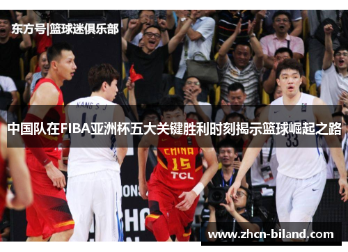 中国队在FIBA亚洲杯五大关键胜利时刻揭示篮球崛起之路