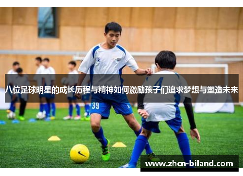 八位足球明星的成长历程与精神如何激励孩子们追求梦想与塑造未来