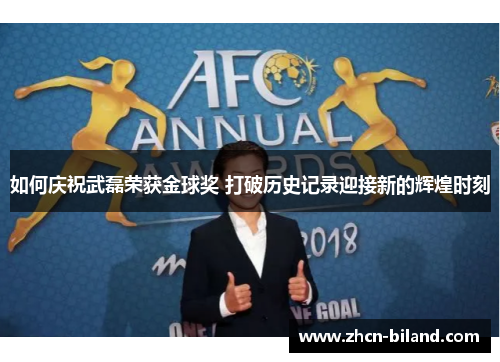 如何庆祝武磊荣获金球奖 打破历史记录迎接新的辉煌时刻
