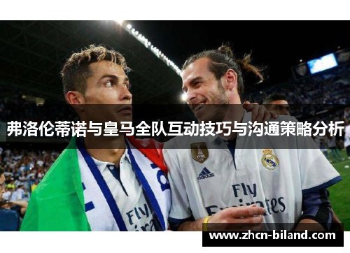 弗洛伦蒂诺与皇马全队互动技巧与沟通策略分析
