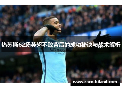 热苏斯62场英超不败背后的成功秘诀与战术解析