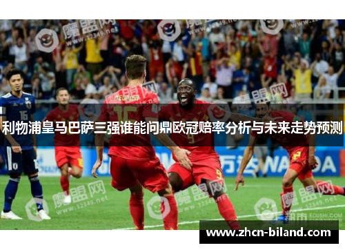 利物浦皇马巴萨三强谁能问鼎欧冠赔率分析与未来走势预测