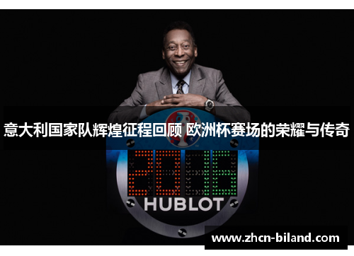 意大利国家队辉煌征程回顾 欧洲杯赛场的荣耀与传奇