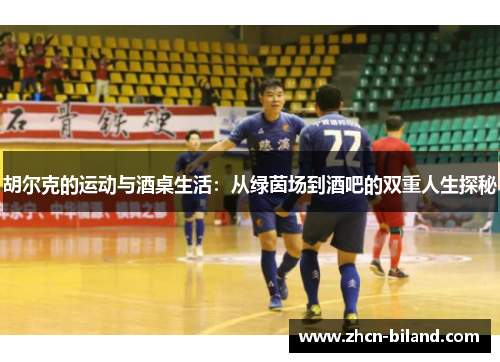 胡尔克的运动与酒桌生活：从绿茵场到酒吧的双重人生探秘