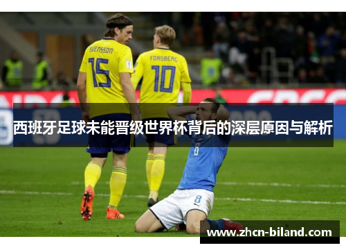 西班牙足球未能晋级世界杯背后的深层原因与解析