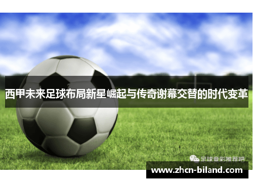 西甲未来足球布局新星崛起与传奇谢幕交替的时代变革