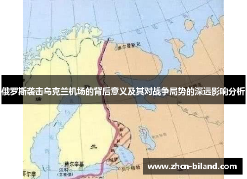 俄罗斯袭击乌克兰机场的背后意义及其对战争局势的深远影响分析