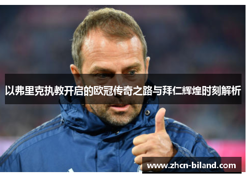 以弗里克执教开启的欧冠传奇之路与拜仁辉煌时刻解析