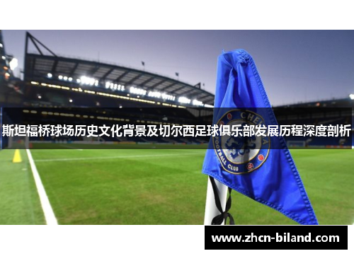 斯坦福桥球场历史文化背景及切尔西足球俱乐部发展历程深度剖析