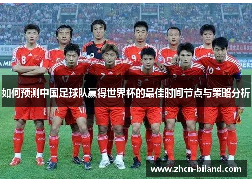如何预测中国足球队赢得世界杯的最佳时间节点与策略分析