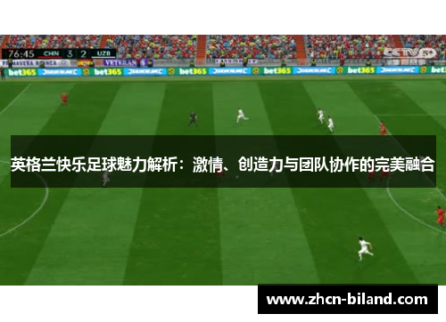 英格兰快乐足球魅力解析：激情、创造力与团队协作的完美融合