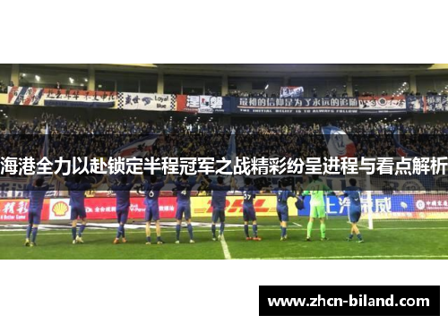 海港全力以赴锁定半程冠军之战精彩纷呈进程与看点解析