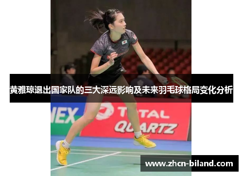 黄雅琼退出国家队的三大深远影响及未来羽毛球格局变化分析