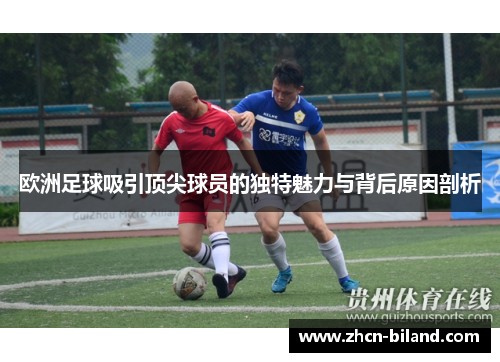 欧洲足球吸引顶尖球员的独特魅力与背后原因剖析