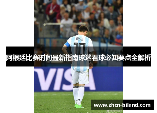 阿根廷比赛时间最新指南球迷看球必知要点全解析