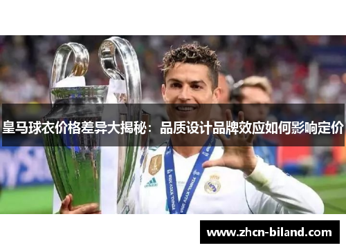 皇马球衣价格差异大揭秘：品质设计品牌效应如何影响定价