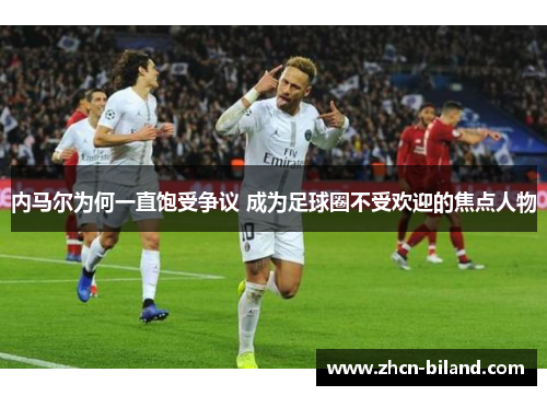 内马尔为何一直饱受争议 成为足球圈不受欢迎的焦点人物