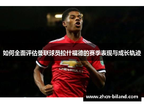 如何全面评估曼联球员拉什福德的赛季表现与成长轨迹