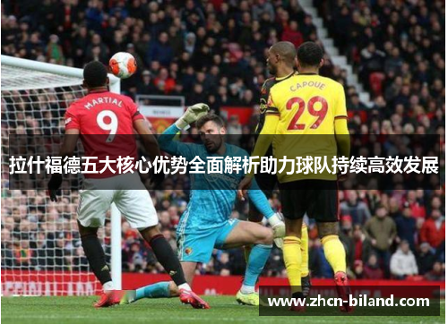 拉什福德五大核心优势全面解析助力球队持续高效发展